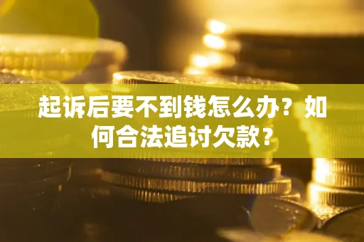 北京起诉后要不到钱怎么办？如何合法追讨欠款？