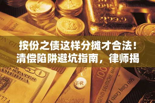 北京按份之债这样分摊才合法！清偿陷阱避坑指南，律师揭秘关键条款