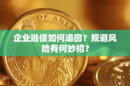 北京企业逃债如何追回？规避风险有何妙招？