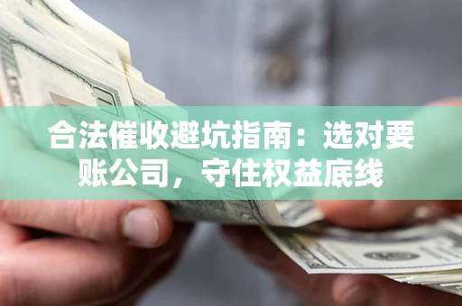 北京合法催收避坑指南：选对要账公司，守住权益底线