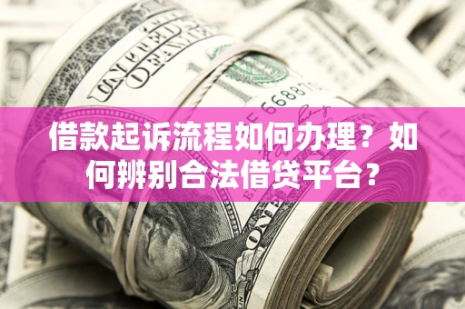 北京借款起诉流程如何办理？如何辨别合法借贷平台？