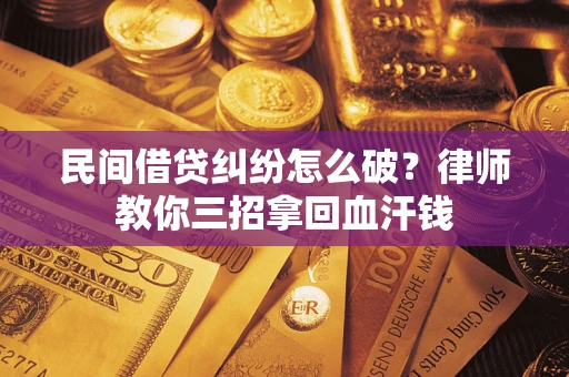 北京民间借贷纠纷怎么破？律师教你三招拿回血汗钱