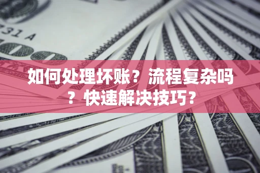 北京如何处理坏账？流程复杂吗？快速解决技巧？