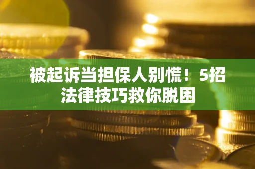 北京被起诉当担保人别慌！5招法律技巧救你脱困