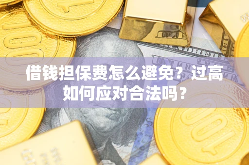 北京借钱担保费怎么避免？过高如何应对合法吗？