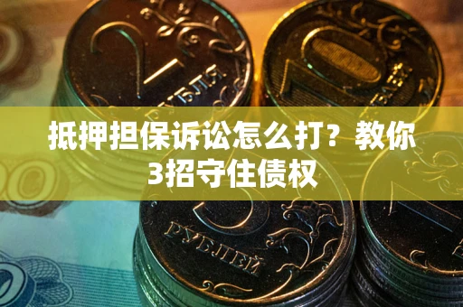 北京抵押担保诉讼怎么打？教你3招守住债权