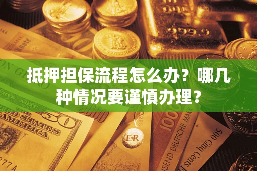 北京抵押担保流程怎么办？哪几种情况要谨慎办理？