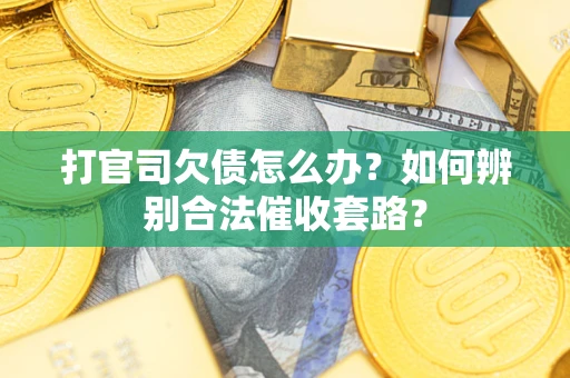 北京打官司欠债怎么办？如何辨别合法催收套路？