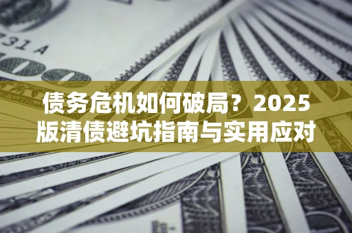 北京债务危机如何破局？2025版清债避坑指南与实用应对策略