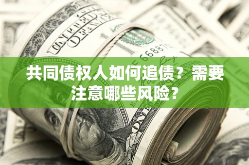 北京共同债权人如何追债？需要注意哪些风险？