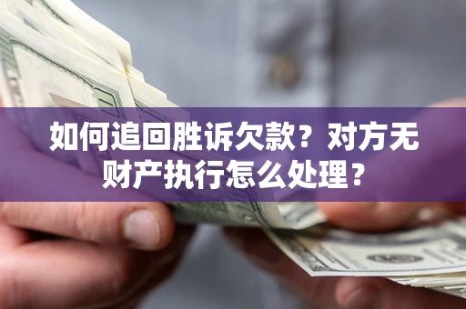 北京如何追回胜诉欠款？对方无财产执行怎么处理？