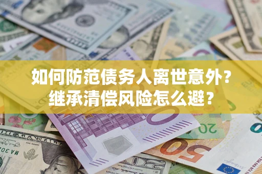 北京如何防范债务人离世意外？继承清偿风险怎么避？