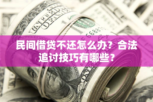 北京民间借贷不还怎么办？合法追讨技巧有哪些？