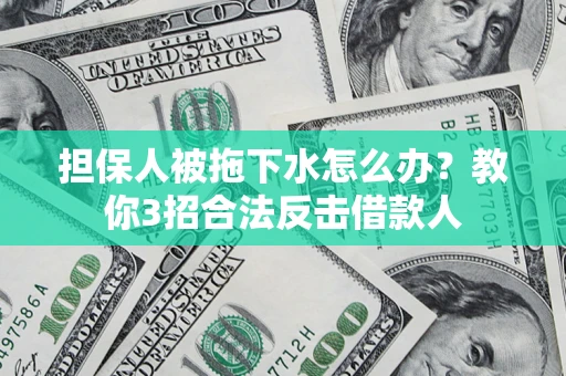北京担保人被拖下水怎么办？教你3招合法反击借款人