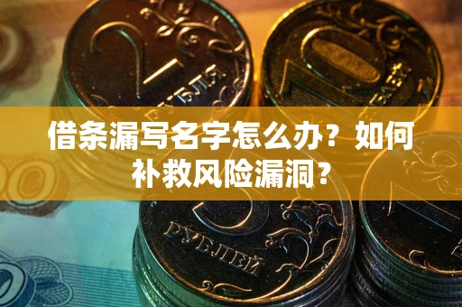 北京借条漏写名字怎么办？如何补救风险漏洞？