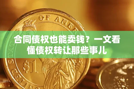 北京合同债权也能卖钱？一文看懂债权转让那些事儿