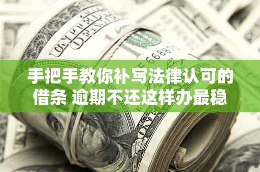 北京手把手教你补写法律认可的借条 逾期不还这样办最稳妥