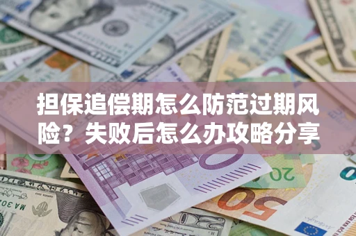 北京担保追偿期怎么防范过期风险？失败后怎么办攻略分享