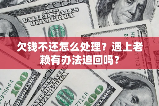 北京欠钱不还怎么处理？遇上老赖有办法追回吗？