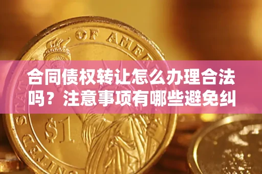 北京合同债权转让怎么办理合法吗？注意事项有哪些避免纠纷？
