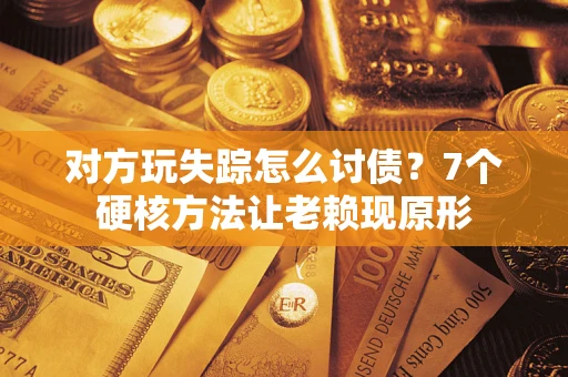 北京对方玩失踪怎么讨债？7个硬核方法让老赖现原形