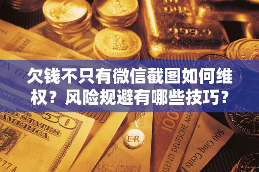 北京欠钱不只有微信截图如何维权？风险规避有哪些技巧？
