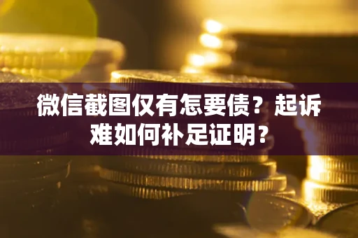 北京微信截图仅有怎要债？起诉难如何补足证明？