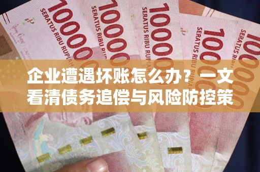 北京企业遭遇坏账怎么办？一文看清债务追偿与风险防控策略
