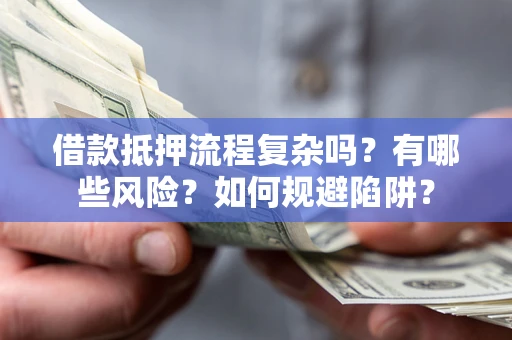 北京借款抵押流程复杂吗？有哪些风险？如何规避陷阱？