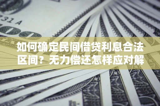 北京如何确定民间借贷利息合法区间？无力偿还怎样应对解决法门？