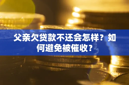北京父亲欠贷款不还会怎样？如何避免被催收？