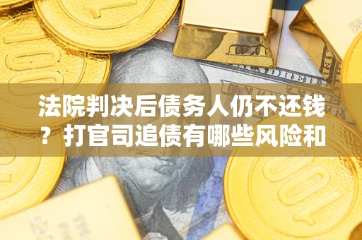 北京法院判决后债务人仍不还钱？打官司追债有哪些风险和技巧？