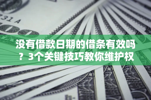 北京没有借款日期的借条有效吗？3个关键技巧教你维护权益
