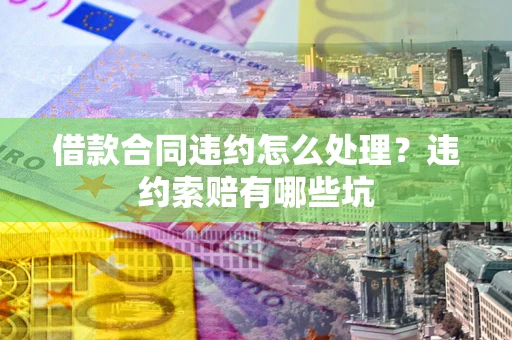 北京借款合同违约怎么处理？违约索赔有哪些坑