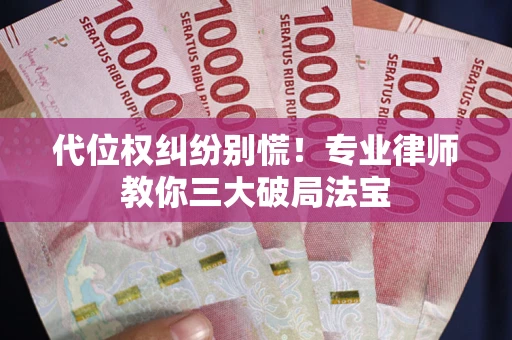 北京代位权纠纷别慌！专业律师教你三大破局法宝