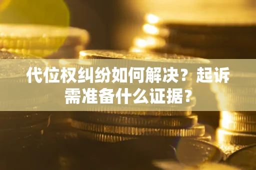 北京代位权纠纷如何解决？起诉需准备什么证据？