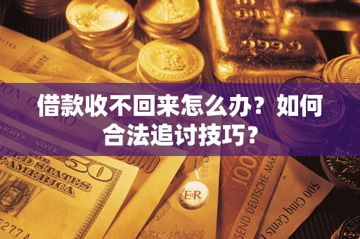 北京借款收不回来怎么办？如何合法追讨技巧？