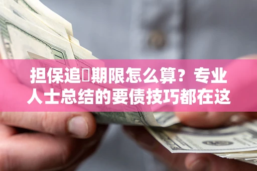 北京担保追償期限怎么算？专业人士总结的要债技巧都在这里了