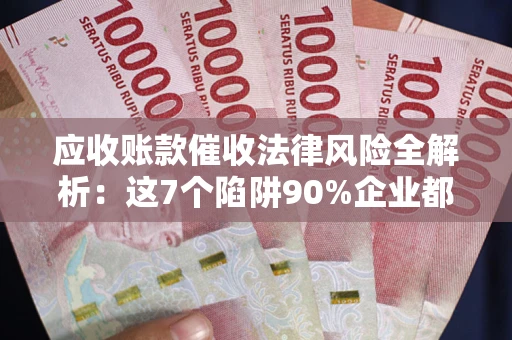 北京应收账款催收法律风险全解析：这7个陷阱90%企业都踩过（含合规应对指南）