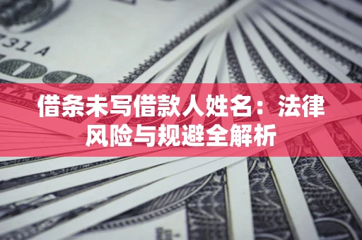 北京借条未写借款人姓名：法律风险与规避全解析
