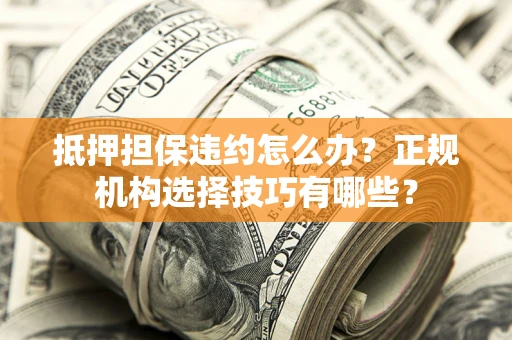 北京抵押担保违约怎么办？正规机构选择技巧有哪些？