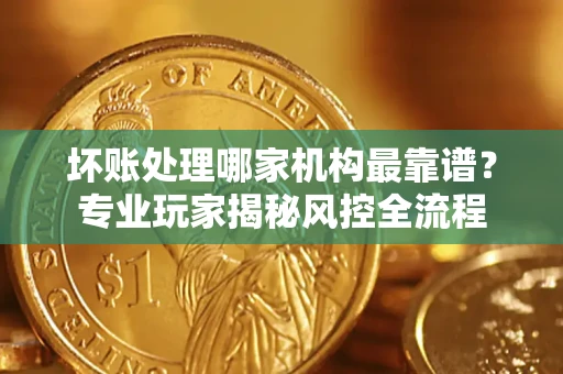 北京坏账处理哪家机构最靠谱？专业玩家揭秘风控全流程