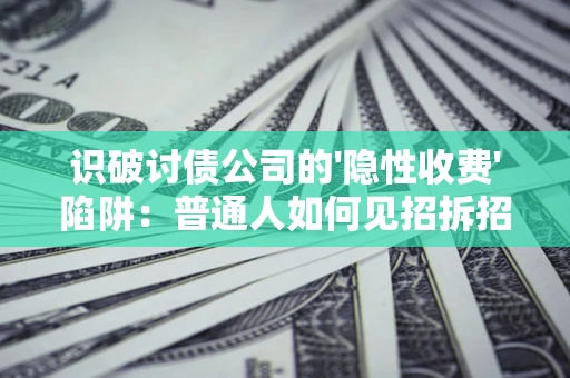 北京识破讨债公司的'隐性收费'陷阱：普通人如何见招拆招？