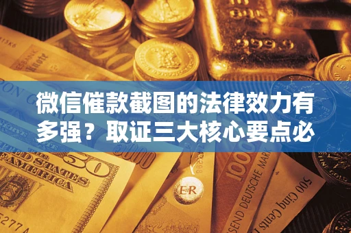 北京微信催款截图的法律效力有多强？取证三大核心要点必须知道！