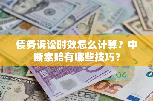北京债务诉讼时效怎么计算？中断索赔有哪些技巧？