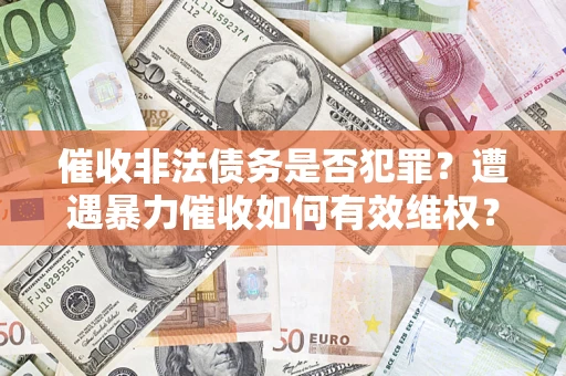 北京催收非法债务是否犯罪?遭遇暴力催收如何有效维权? 北京催收非法债务是否犯罪?遭遇暴力催收如何有效维权?