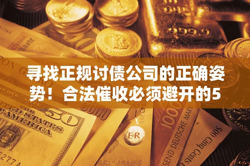 北京寻找正规讨债公司的正确姿势！合法催收必须避开的5大雷区