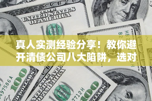 北京真人实测经验分享！教你避开清债公司八大陷阱，选对机构少走十年弯路
