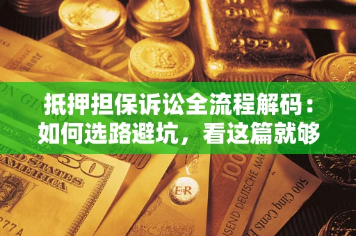 北京抵押担保诉讼全流程解码：如何选路避坑，看这篇就够了