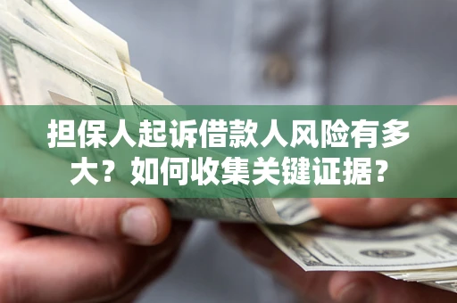 北京担保人起诉借款人风险有多大？如何收集关键证据？